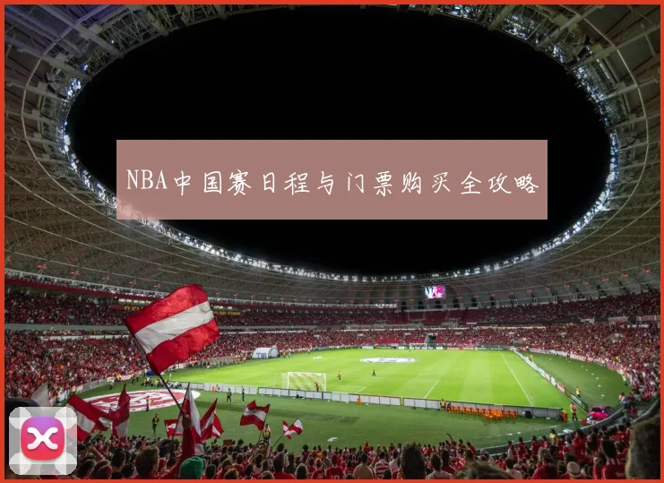 NBA中国赛日程与门票购买全攻略