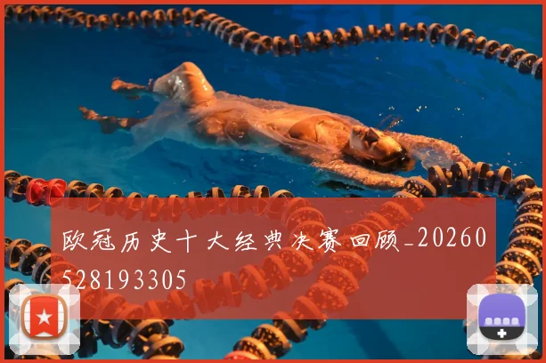 欧冠历史十大经典决赛回顾_20260528193305