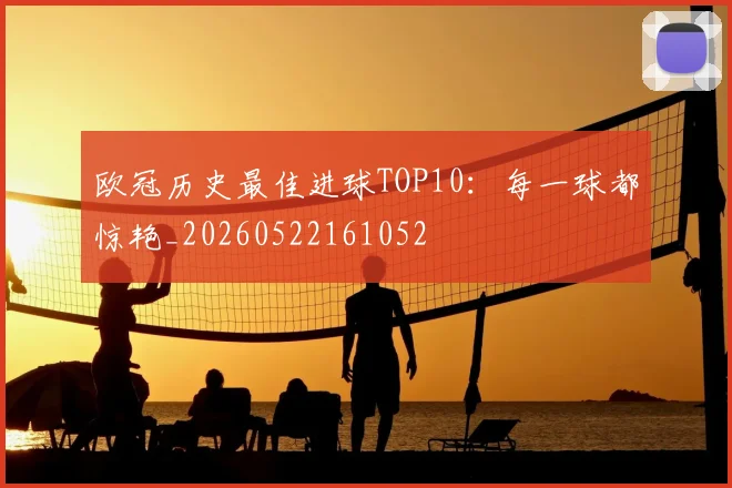 欧冠历史最佳进球TOP10：每一球都惊艳_20260522161052